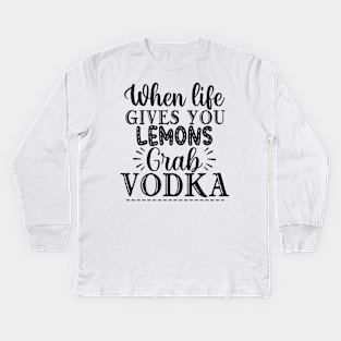 When Life Gives You Lemons Grab Vodka. Funny Kids Long Sleeve T-Shirt